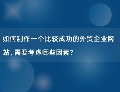 如何制作一个比较成功的外贸企业网站，需要考虑哪些因素？